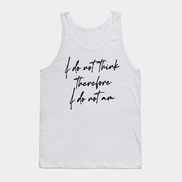 I Do Not Think Therefore I Do Not Am Tank Top by DankFutura